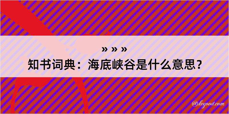 知书词典：海底峡谷是什么意思？