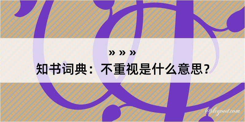 知书词典：不重视是什么意思？