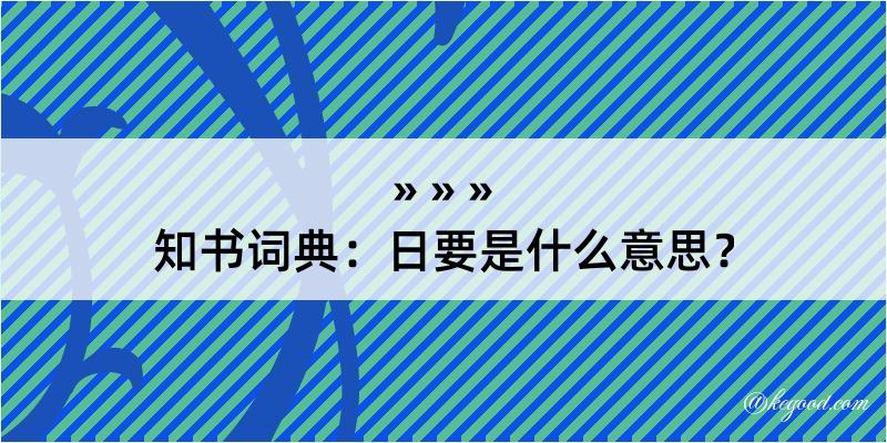 知书词典：日要是什么意思？