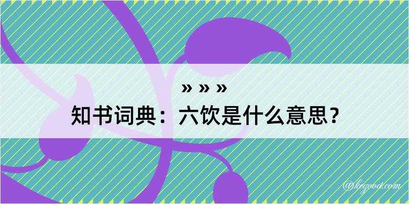 知书词典：六饮是什么意思？