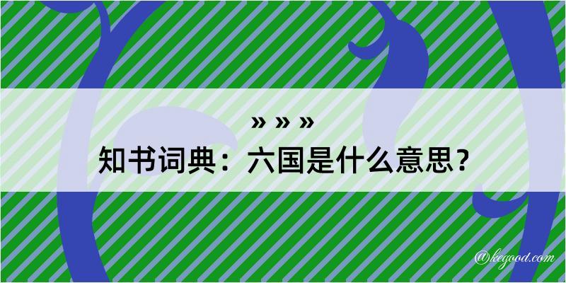 知书词典：六国是什么意思？