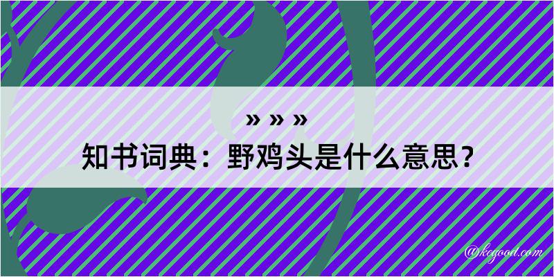 知书词典：野鸡头是什么意思？