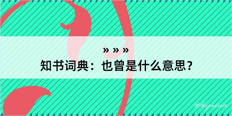 知书词典：也曾是什么意思？