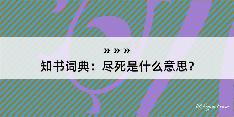 知书词典：尽死是什么意思？