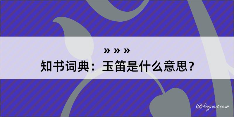 知书词典：玉笛是什么意思？