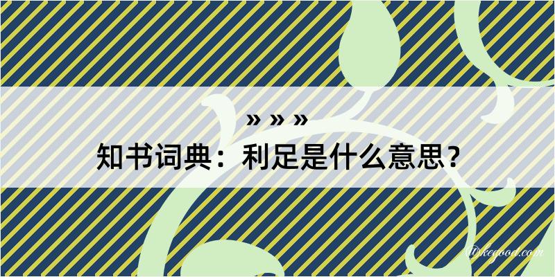 知书词典：利足是什么意思？