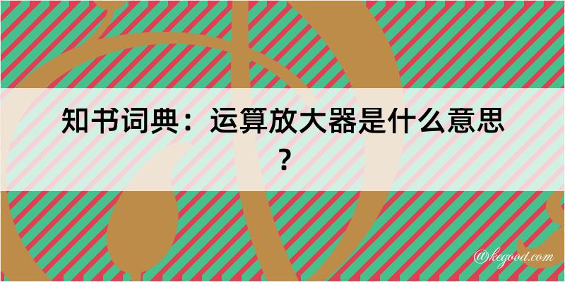 知书词典：运算放大器是什么意思？