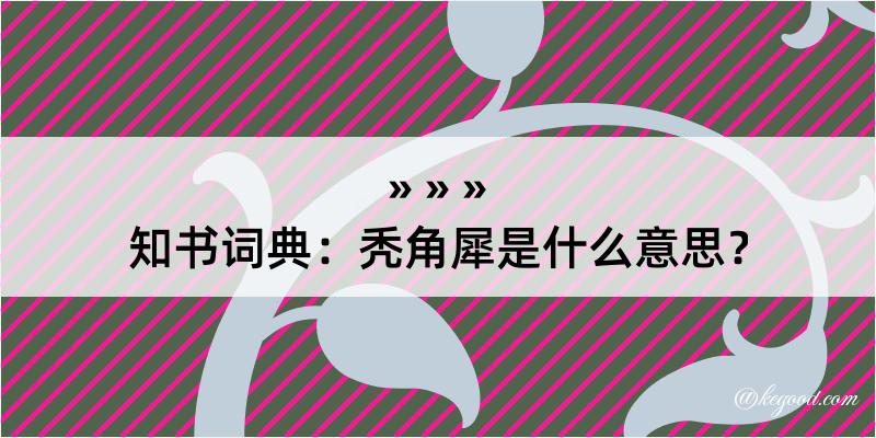 知书词典：秃角犀是什么意思？