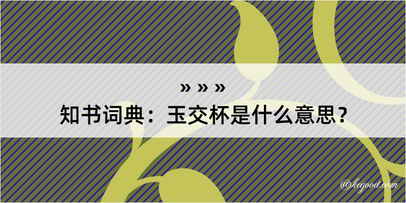 知书词典：玉交杯是什么意思？