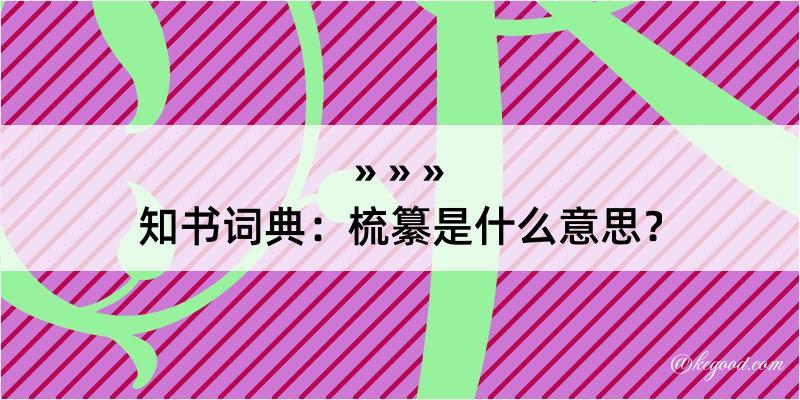 知书词典：梳纂是什么意思？