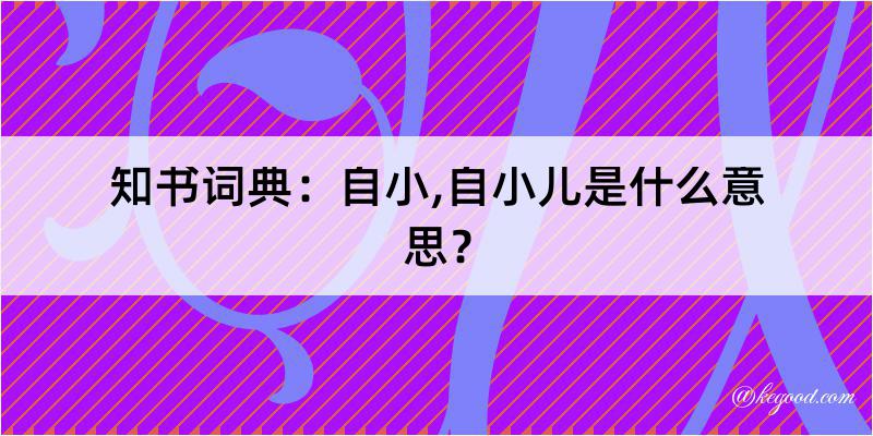 知书词典：自小,自小儿是什么意思？