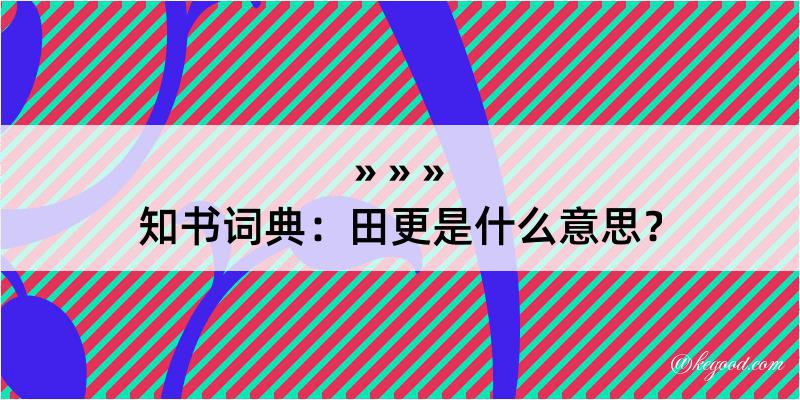 知书词典：田更是什么意思？