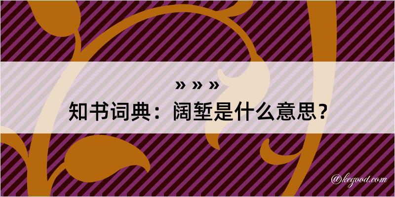 知书词典：阔堑是什么意思？