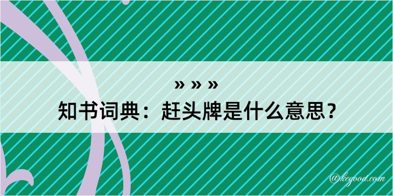 知书词典：赶头牌是什么意思？