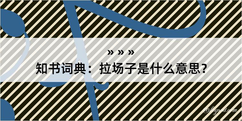 知书词典：拉场子是什么意思？