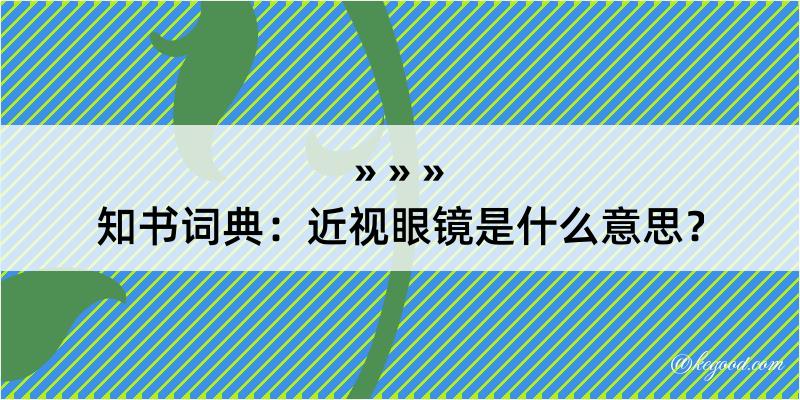 知书词典：近视眼镜是什么意思？