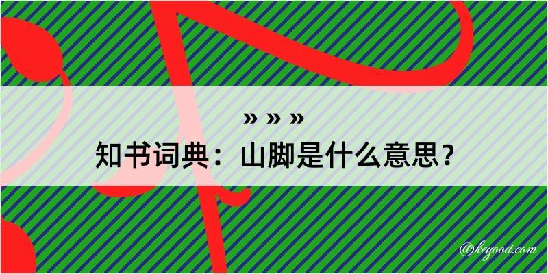 知书词典：山脚是什么意思？