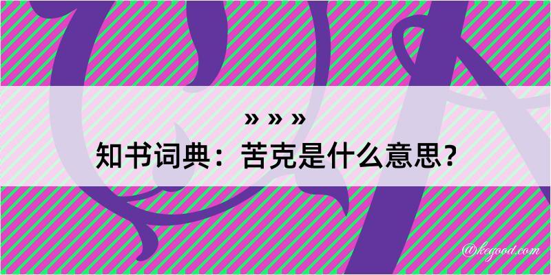 知书词典：苦克是什么意思？