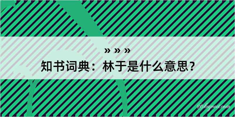 知书词典：林于是什么意思？