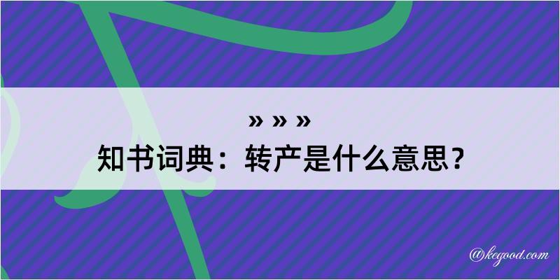 知书词典：转产是什么意思？