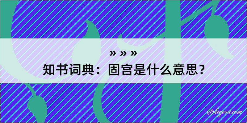 知书词典：固宫是什么意思？