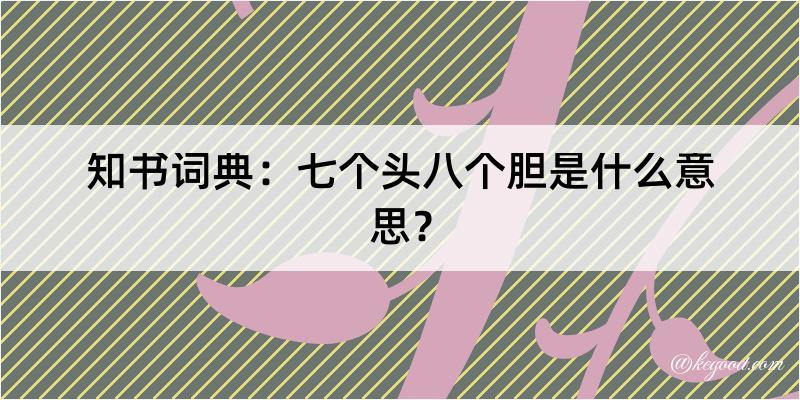 知书词典：七个头八个胆是什么意思？