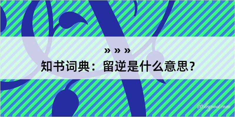 知书词典：留逆是什么意思？