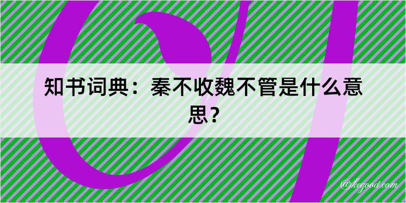 知书词典：秦不收魏不管是什么意思？