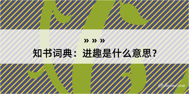 知书词典：进趣是什么意思？