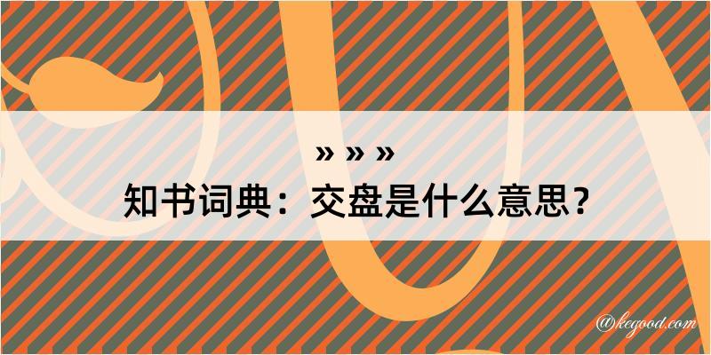 知书词典：交盘是什么意思？