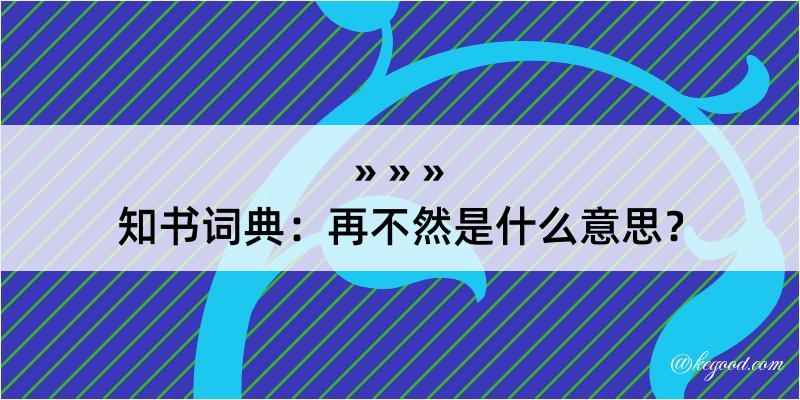 知书词典：再不然是什么意思？