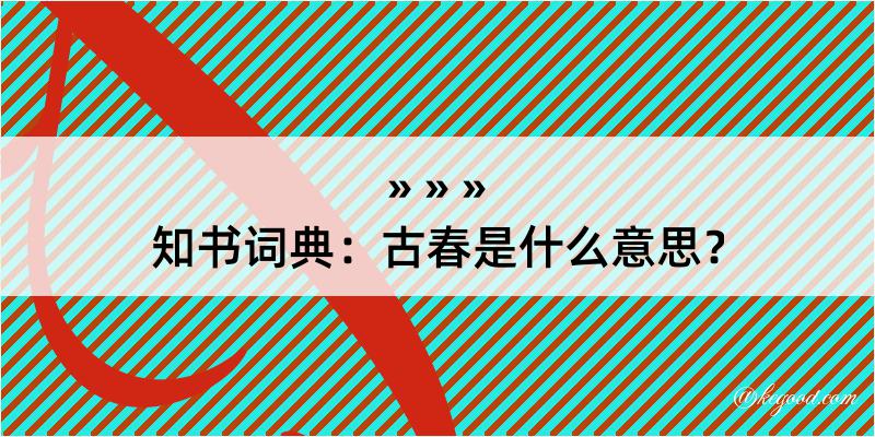 知书词典：古春是什么意思？