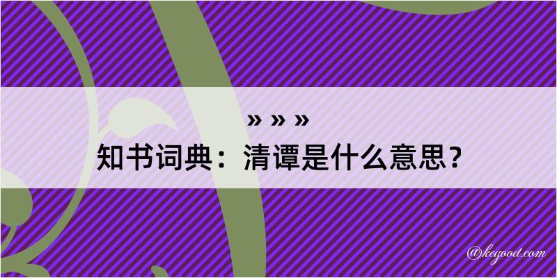 知书词典：清谭是什么意思？