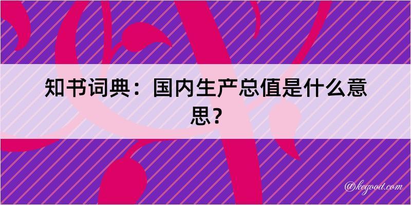 知书词典：国内生产总值是什么意思？