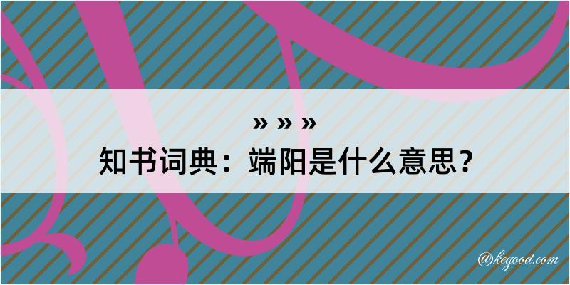 知书词典：端阳是什么意思？