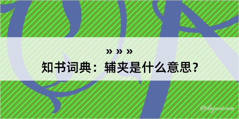 知书词典：辅夹是什么意思？