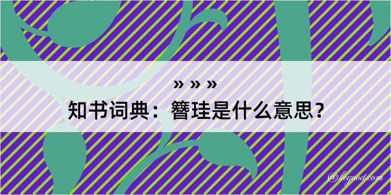 知书词典：簪珪是什么意思？