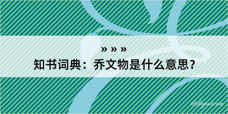 知书词典：乔文物是什么意思？