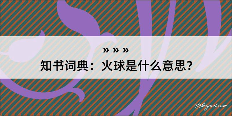 知书词典：火球是什么意思？