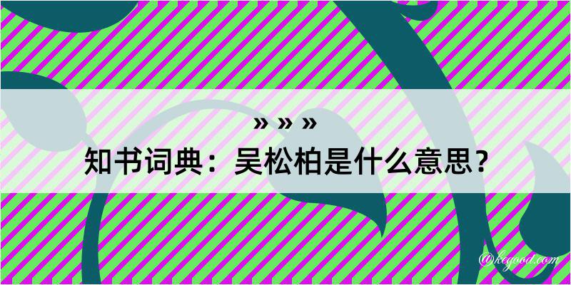 知书词典：吴松柏是什么意思？