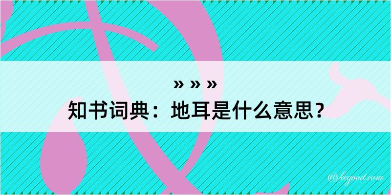 知书词典：地耳是什么意思？