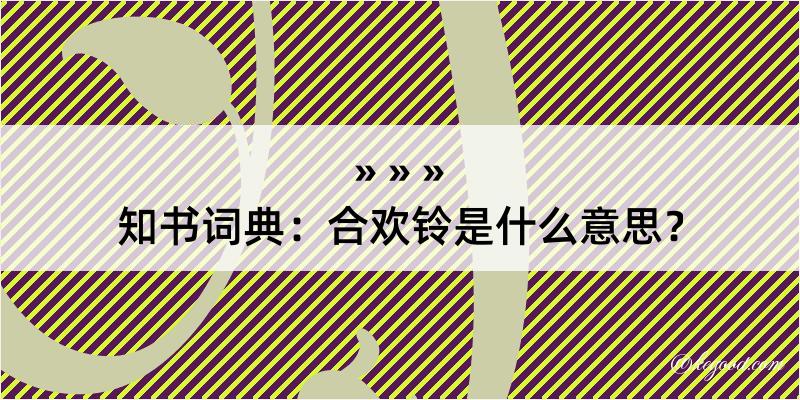 知书词典：合欢铃是什么意思？