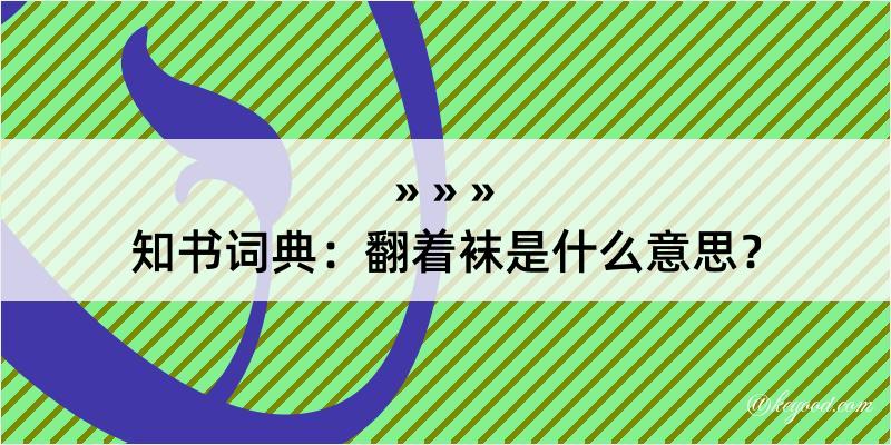 知书词典：翻着袜是什么意思？