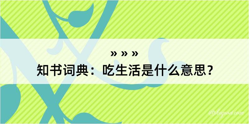 知书词典：吃生活是什么意思？