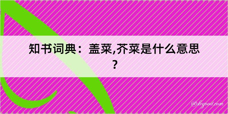 知书词典：盖菜,芥菜是什么意思？