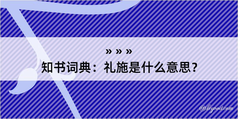 知书词典：礼施是什么意思？