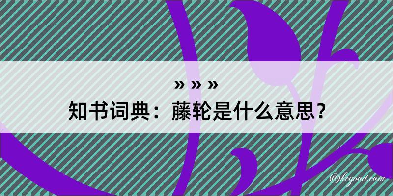 知书词典：藤轮是什么意思？