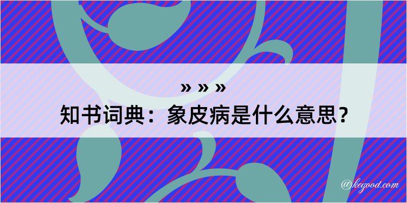 知书词典：象皮病是什么意思？