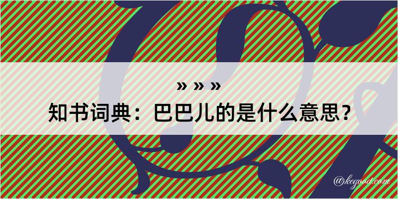 知书词典：巴巴儿的是什么意思？