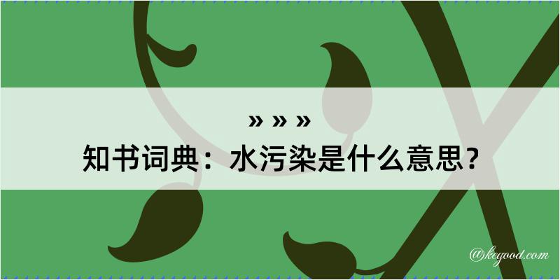 知书词典：水污染是什么意思？